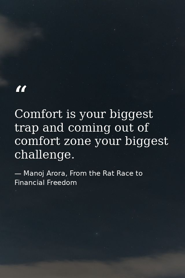 Comfort is your biggest trap and coming out of comfort zone your biggest challenge. — Manoj Arora, From the Rat Race to Financial Freedom