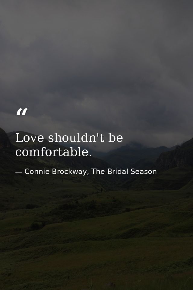 Love shouldn't be comfortable. — Connie Brockway, The Bridal Season