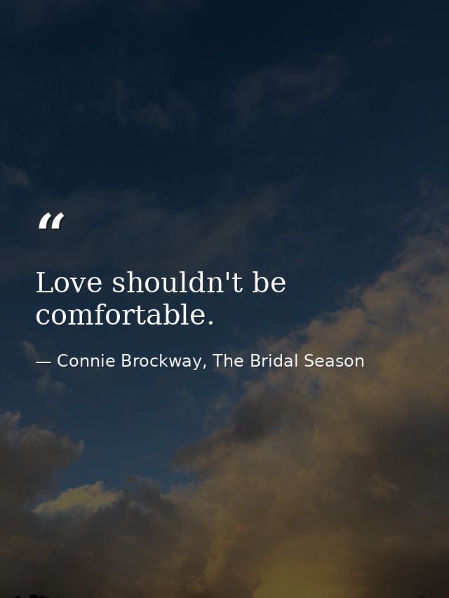 Love shouldn't be comfortable. — Connie Brockway, The Bridal Season