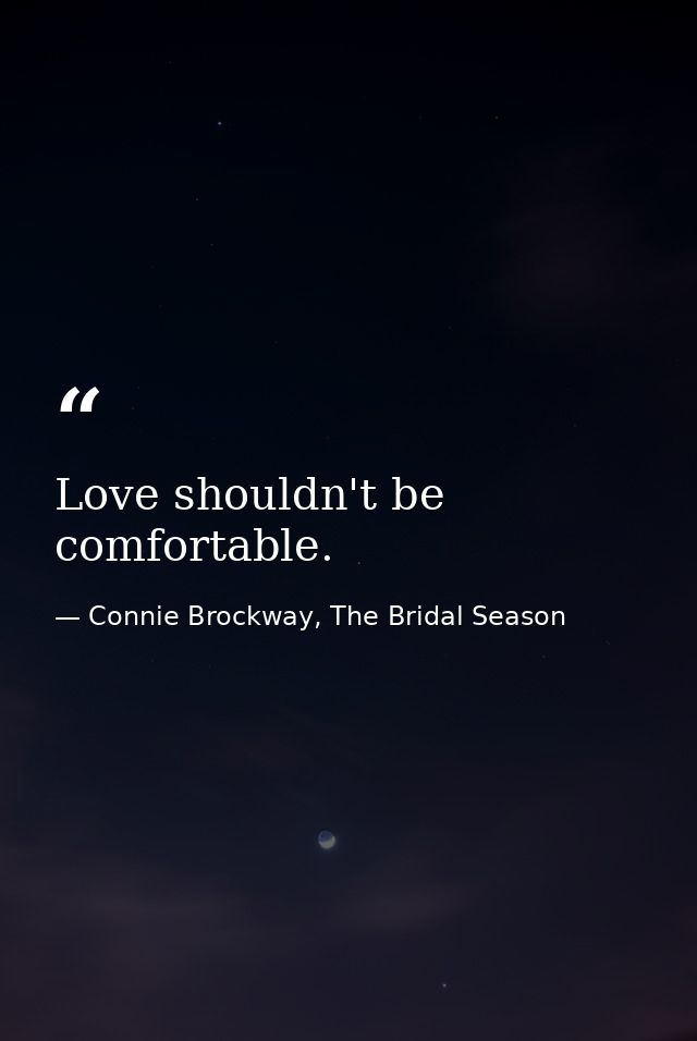 Love shouldn't be comfortable. — Connie Brockway, The Bridal Season