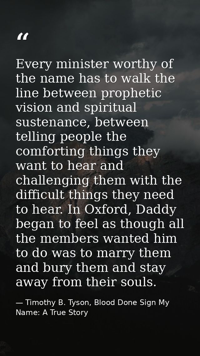 Every minister worthy of the name has to walk the line between prophetic vision and spiritual sustenance, between tellin — Timothy B. Tyson, Blood Done Sign My Name: A True Story