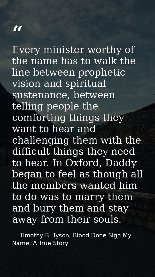 Every minister worthy of the name has to walk the line between prophetic vision and spiritual sustenance, between tellin — Timothy B. Tyson, Blood Done Sign My Name: A True Story