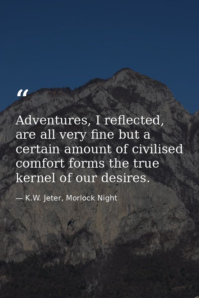 Adventures, I reflected, are all very fine but a certain amount of civilised comfort forms the true kernel of our desire — K.W. Jeter, Morlock Night