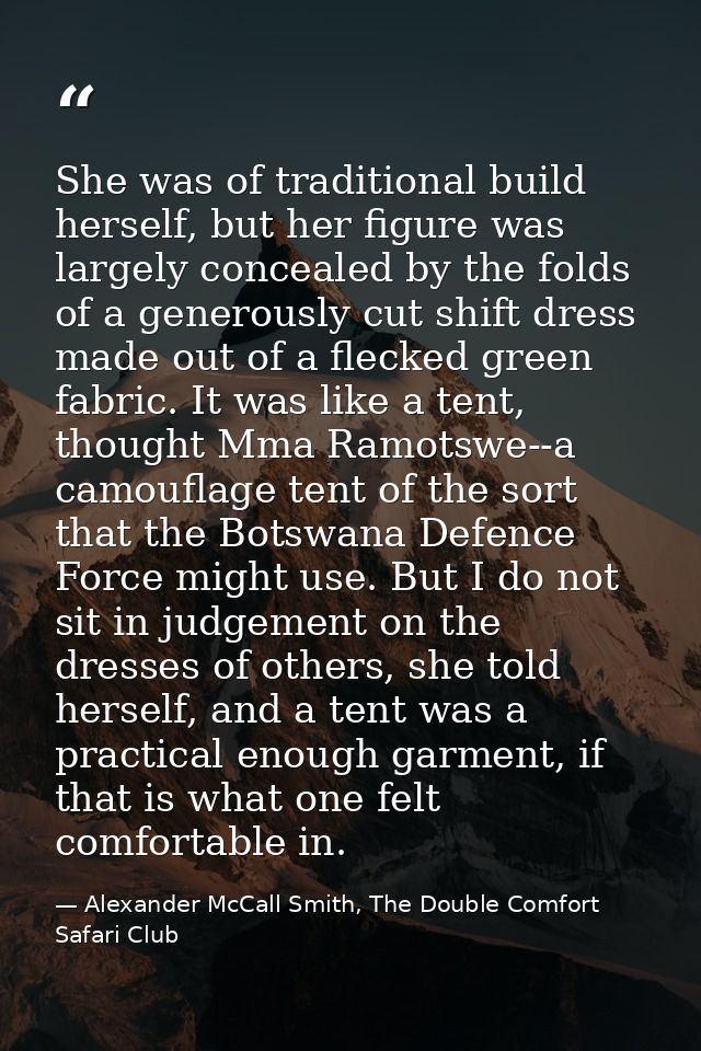 She was of traditional build herself, but her figure was largely concealed by the folds of a generously cut shift dress  — Alexander McCall Smith, The Double Comfort Safari Club