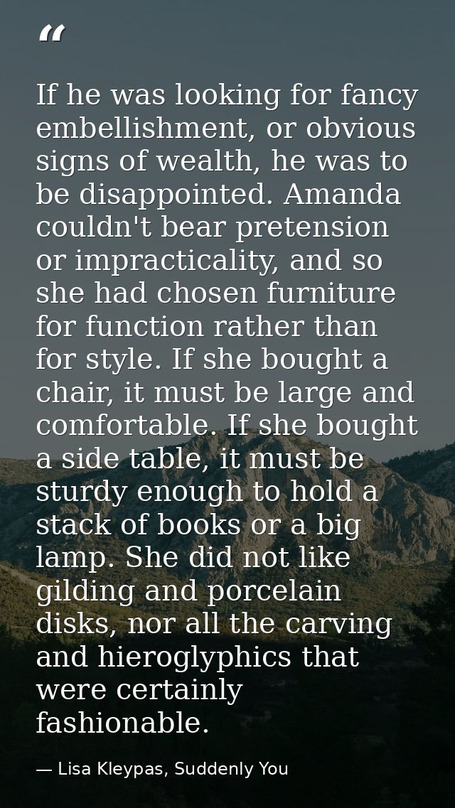 If he was looking for fancy embellishment, or obvious signs of wealth, he was to be disappointed. Amanda couldn't bear p — Lisa Kleypas, Suddenly You