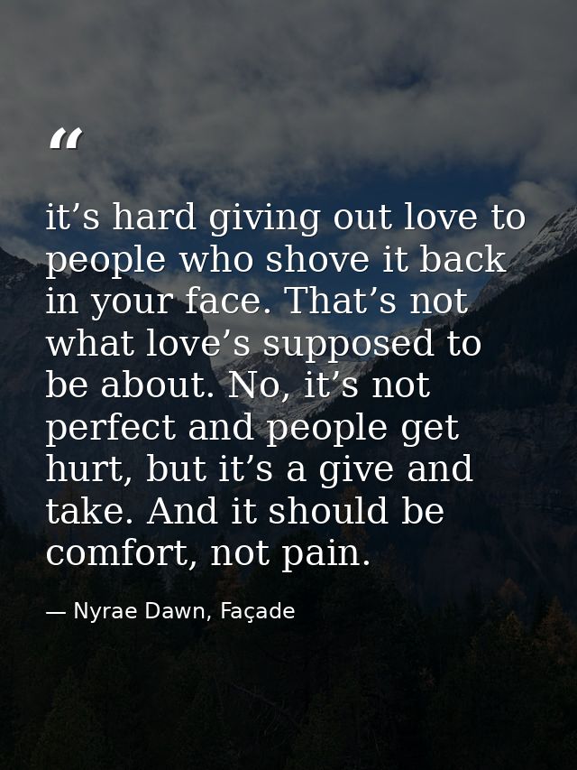 it’s hard giving out love to people who shove it back in your face. That’s not what love’s supposed to be about. No, it’ — Nyrae Dawn, Façade