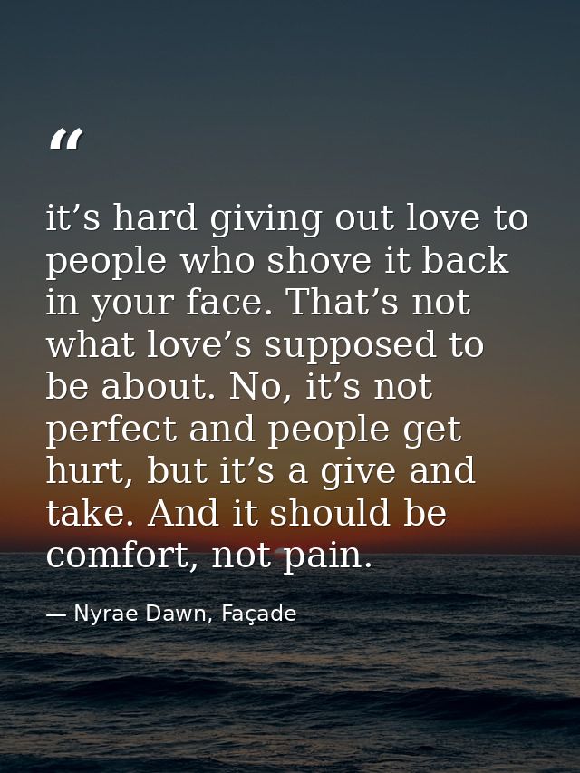 it’s hard giving out love to people who shove it back in your face. That’s not what love’s supposed to be about. No, it’ — Nyrae Dawn, Façade
