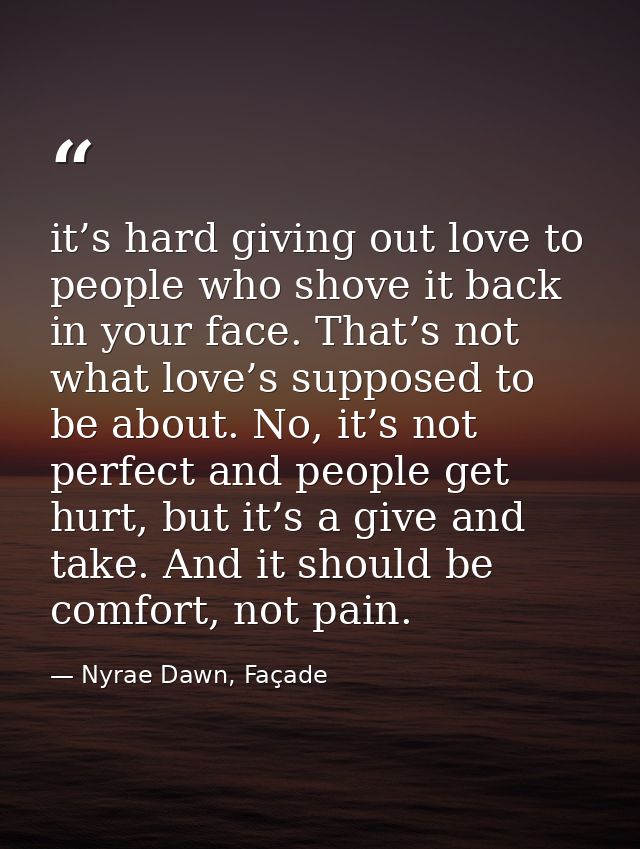 it’s hard giving out love to people who shove it back in your face. That’s not what love’s supposed to be about. No, it’ — Nyrae Dawn, Façade