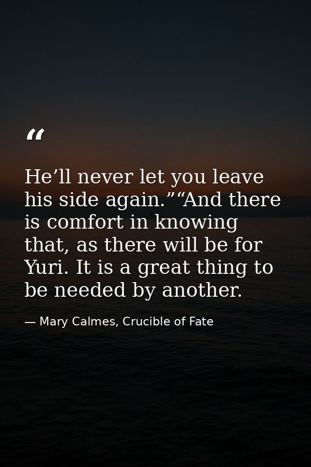 He’ll never let you leave his side again.”“And there is comfort in knowing that, as there will be for Yuri. It is a grea — Mary Calmes, Crucible of Fate