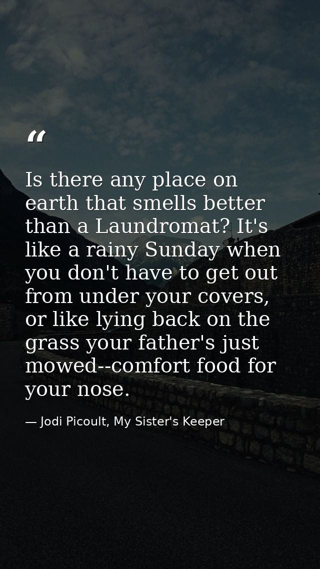 Is there any place on earth that smells better than a Laundromat? It's like a rainy Sunday when you don't have to get ou — Jodi Picoult, My Sister's Keeper