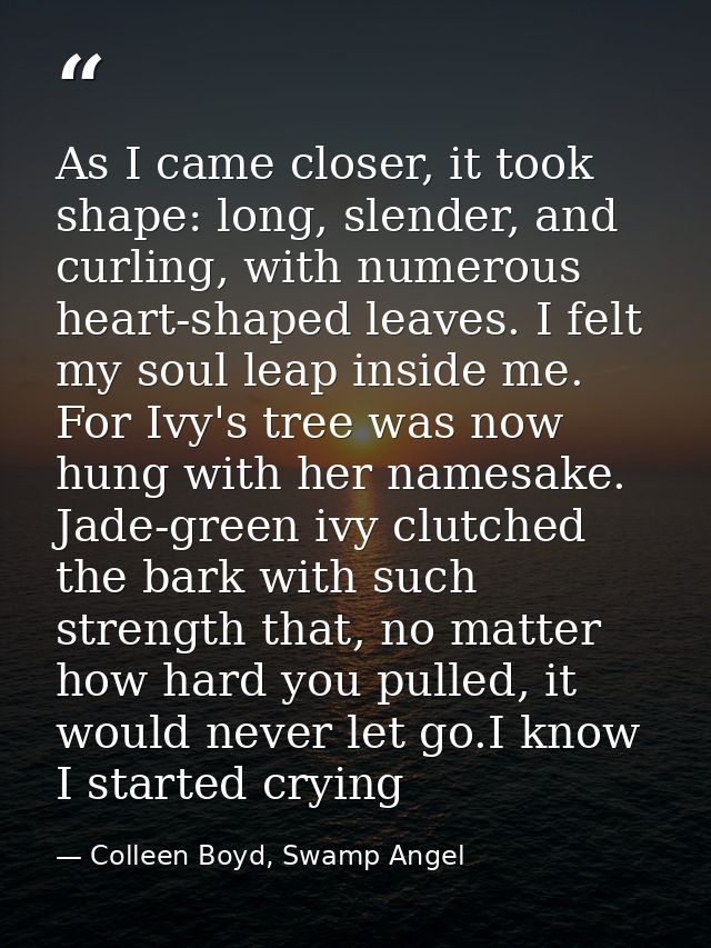 As I came closer, it took shape: long, slender, and curling, with numerous heart-shaped leaves. I felt my soul leap insi — Colleen Boyd, Swamp Angel