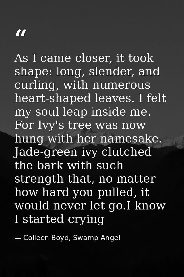 As I came closer, it took shape: long, slender, and curling, with numerous heart-shaped leaves. I felt my soul leap insi — Colleen Boyd, Swamp Angel