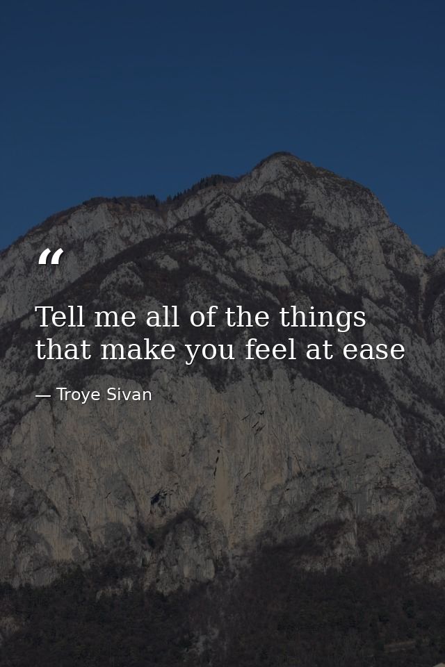 Tell me all of the things that make you feel at ease — Troye Sivan