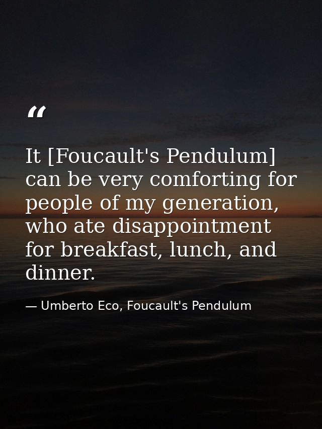 It [Foucault's Pendulum] can be very comforting for people of my generation, who ate disappointment for breakfast, lunch — Umberto Eco, Foucault's Pendulum