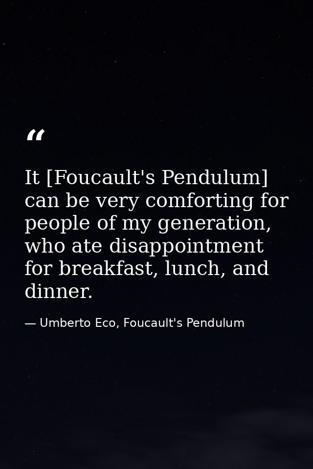 It [Foucault's Pendulum] can be very comforting for people of my generation, who ate disappointment for breakfast, lunch — Umberto Eco, Foucault's Pendulum