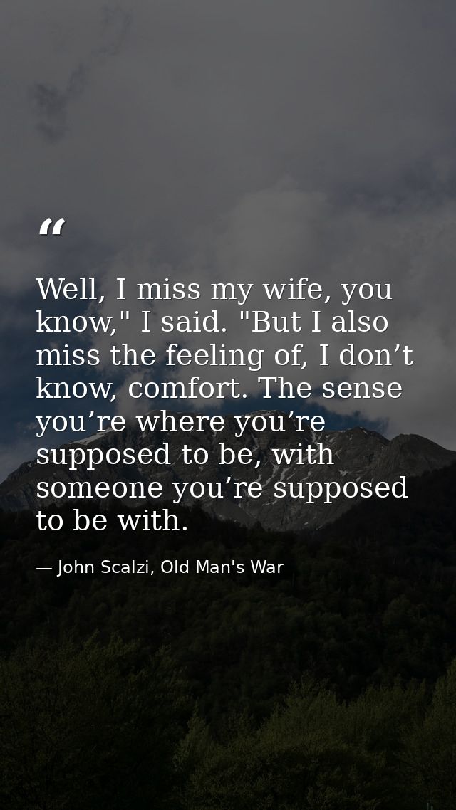 Well, I miss my wife, you know," I said. "But I also miss the feeling of, I don’t know, comfort. The sense you’re where  — John Scalzi, Old Man's War