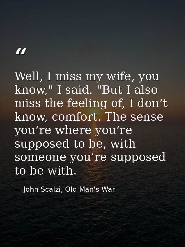 Well, I miss my wife, you know," I said. "But I also miss the feeling of, I don’t know, comfort. The sense you’re where  — John Scalzi, Old Man's War