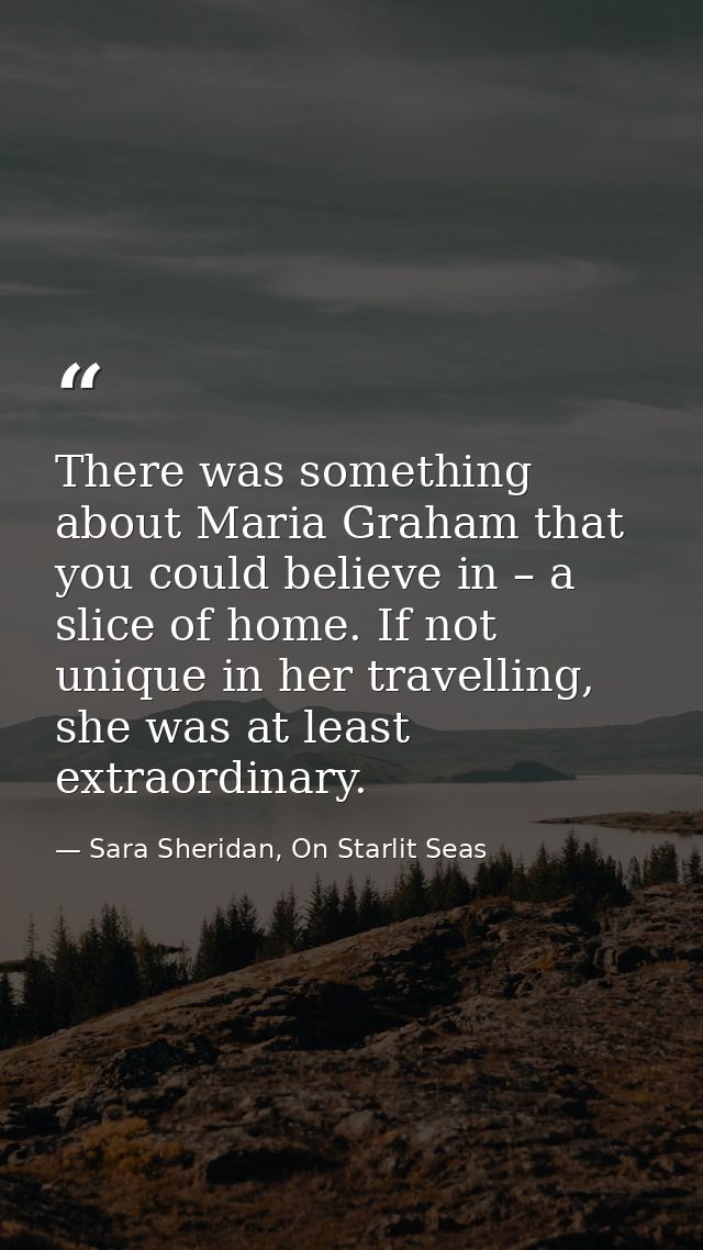 There was something about Maria Graham that you could believe in – a slice of home. If not unique in her travelling, she — Sara Sheridan, On Starlit Seas