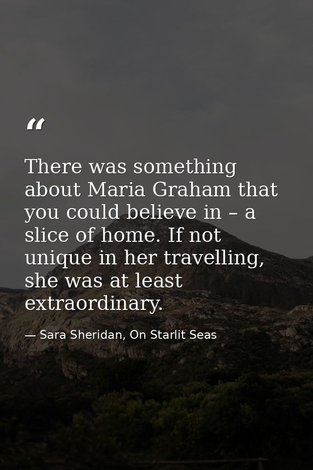 There was something about Maria Graham that you could believe in – a slice of home. If not unique in her travelling, she — Sara Sheridan, On Starlit Seas