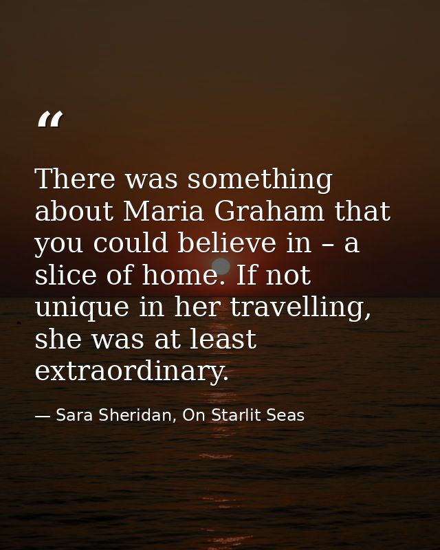 There was something about Maria Graham that you could believe in – a slice of home. If not unique in her travelling, she — Sara Sheridan, On Starlit Seas