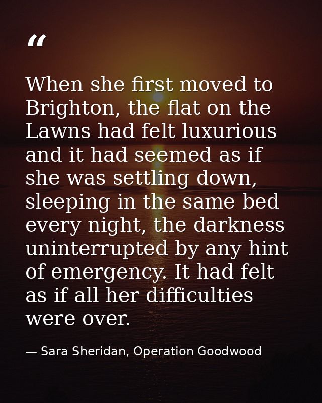When she first moved to Brighton, the flat on the Lawns had felt luxurious and it had seemed as if she was settling down — Sara Sheridan, Operation Goodwood