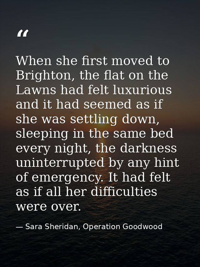 When she first moved to Brighton, the flat on the Lawns had felt luxurious and it had seemed as if she was settling down — Sara Sheridan, Operation Goodwood