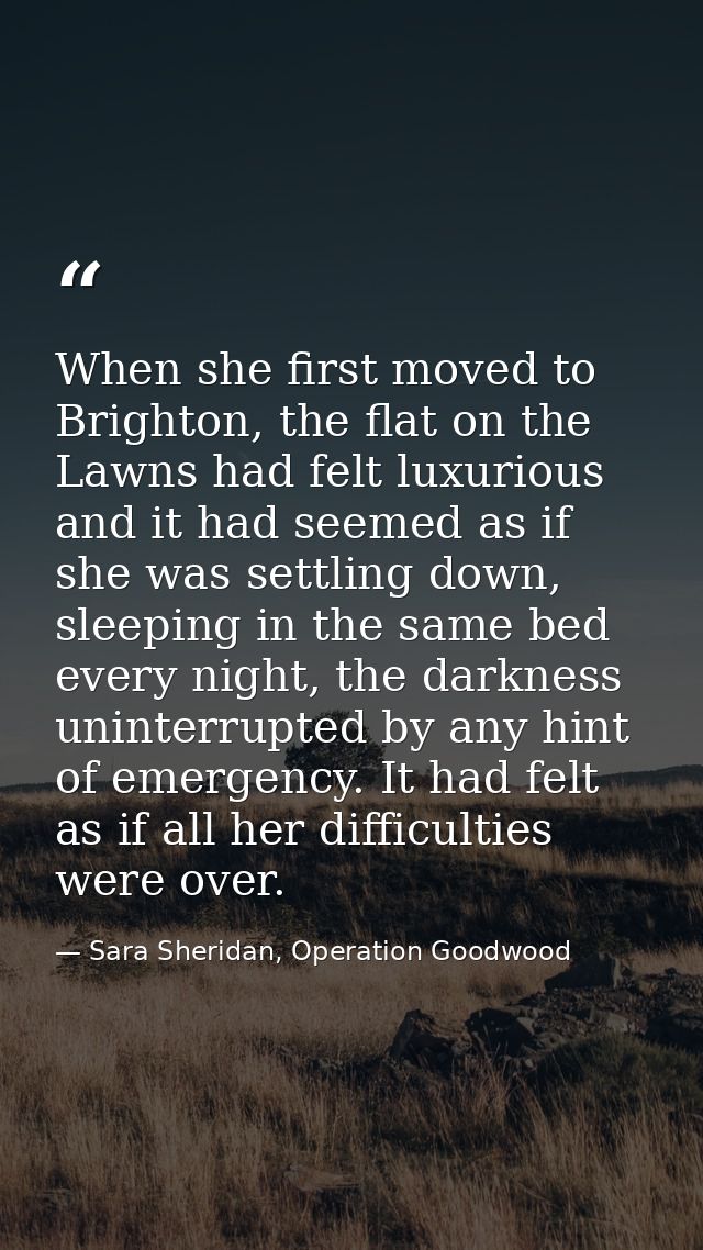 When she first moved to Brighton, the flat on the Lawns had felt luxurious and it had seemed as if she was settling down — Sara Sheridan, Operation Goodwood