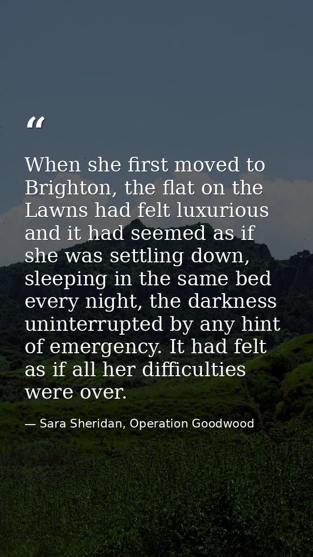 When she first moved to Brighton, the flat on the Lawns had felt luxurious and it had seemed as if she was settling down — Sara Sheridan, Operation Goodwood