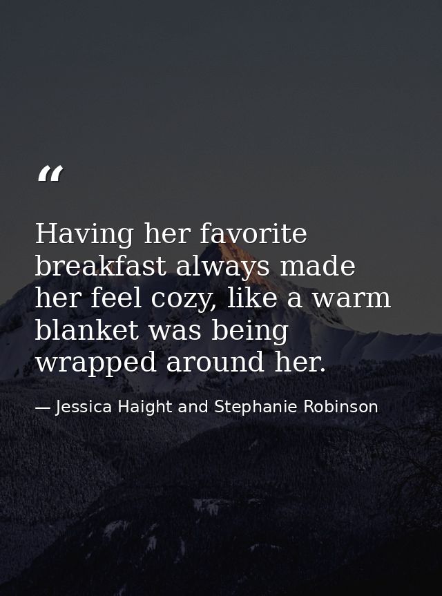 Having her favorite breakfast always made her feel cozy, like a warm blanket was being wrapped around her. — Jessica Haight and Stephanie Robinson