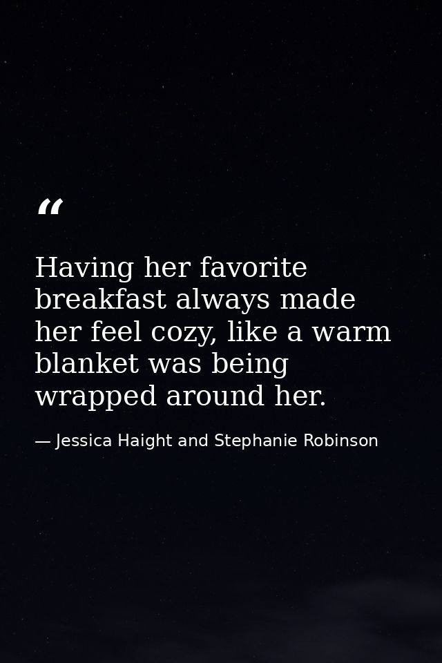 Having her favorite breakfast always made her feel cozy, like a warm blanket was being wrapped around her. — Jessica Haight and Stephanie Robinson