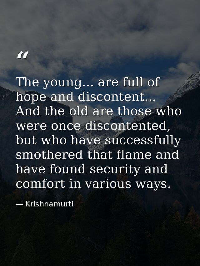 The young... are full of hope and discontent... And the old are those who were once discontented, but who have successfu — Krishnamurti