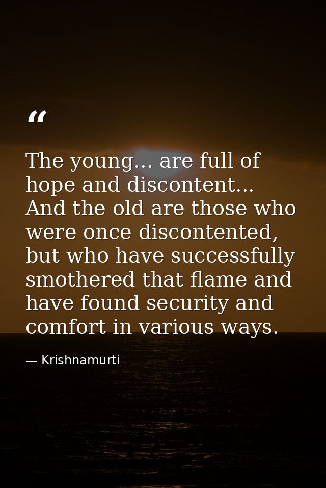 The young... are full of hope and discontent... And the old are those who were once discontented, but who have successfu — Krishnamurti