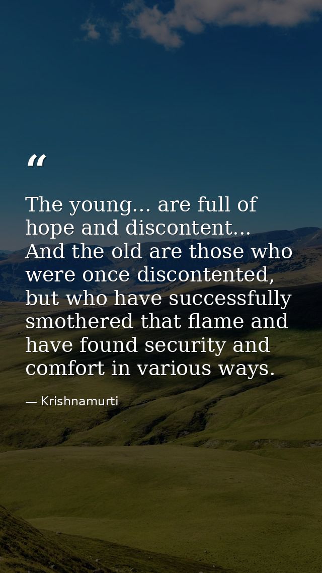 The young... are full of hope and discontent... And the old are those who were once discontented, but who have successfu — Krishnamurti