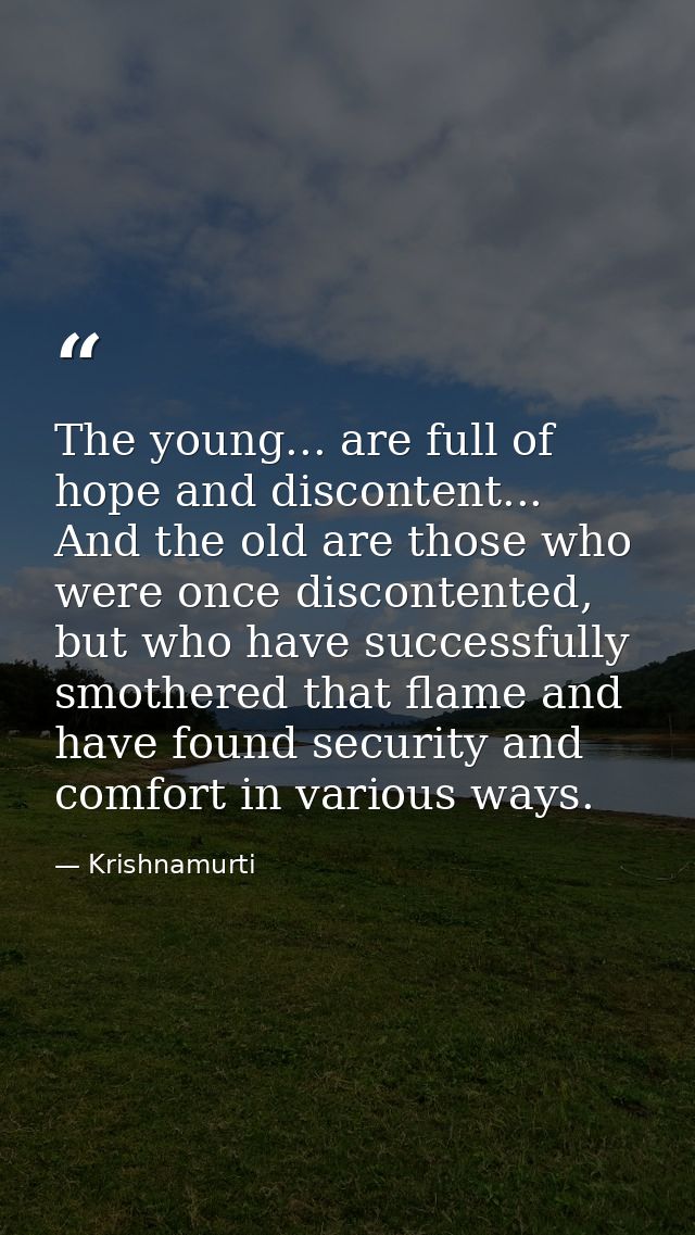 The young... are full of hope and discontent... And the old are those who were once discontented, but who have successfu — Krishnamurti