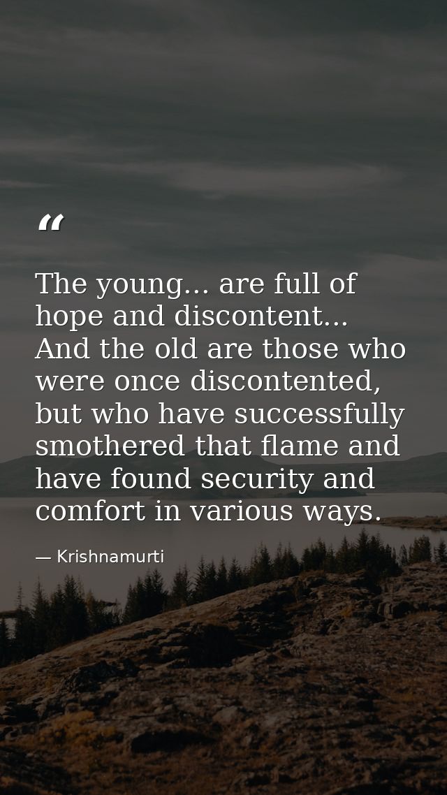The young... are full of hope and discontent... And the old are those who were once discontented, but who have successfu — Krishnamurti
