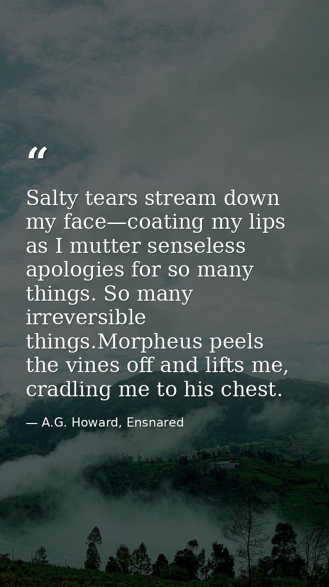 Salty tears stream down my face—coating my lips as I mutter senseless apologies for so many things. So many irreversible — A.G. Howard, Ensnared