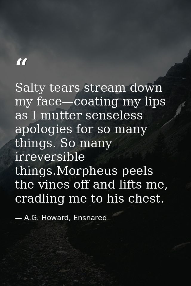 Salty tears stream down my face—coating my lips as I mutter senseless apologies for so many things. So many irreversible — A.G. Howard, Ensnared