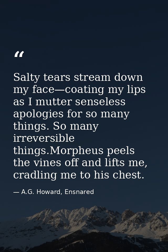 Salty tears stream down my face—coating my lips as I mutter senseless apologies for so many things. So many irreversible — A.G. Howard, Ensnared