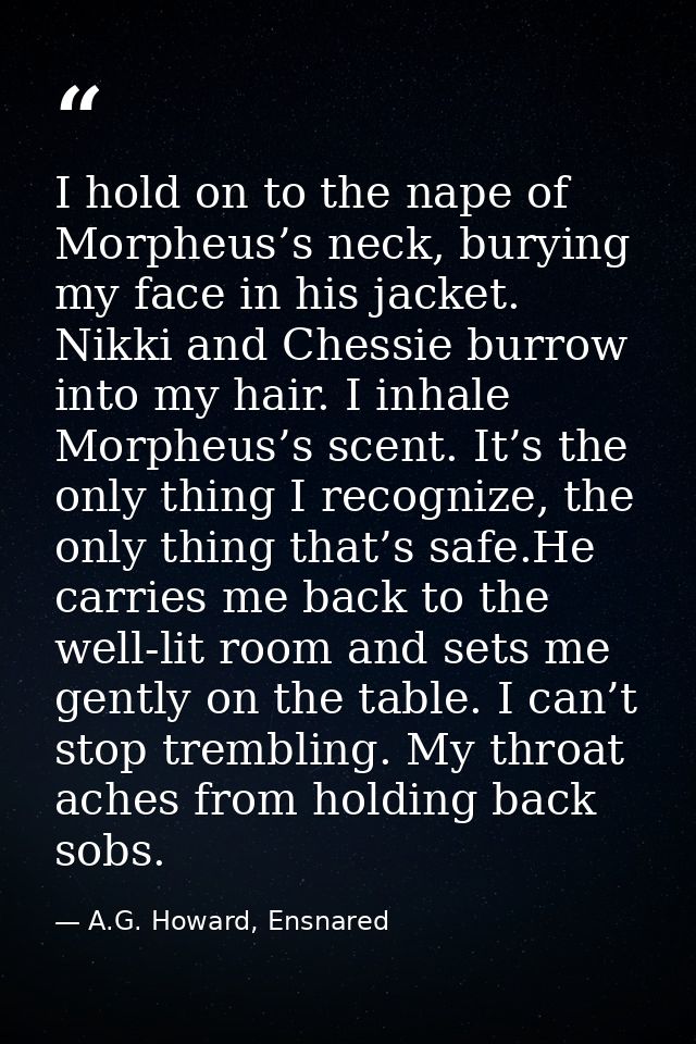 I hold on to the nape of Morpheus’s neck, burying my face in his jacket. Nikki and Chessie burrow into my hair. I inhale — A.G. Howard, Ensnared