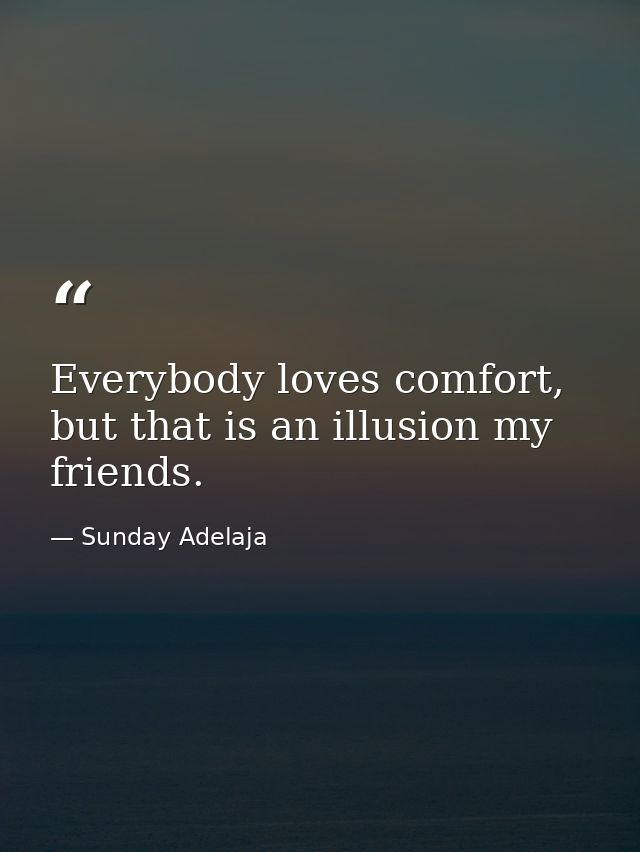 Everybody loves comfort, but that is an illusion my friends. — Sunday Adelaja