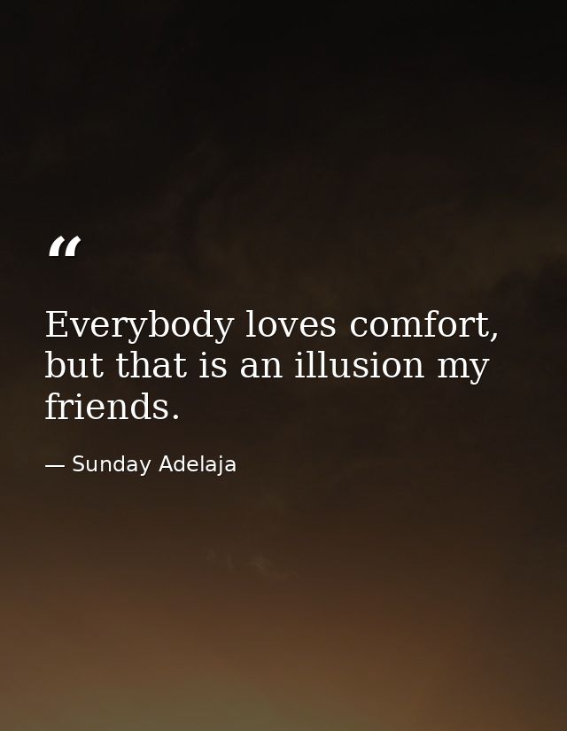 Everybody loves comfort, but that is an illusion my friends. — Sunday Adelaja