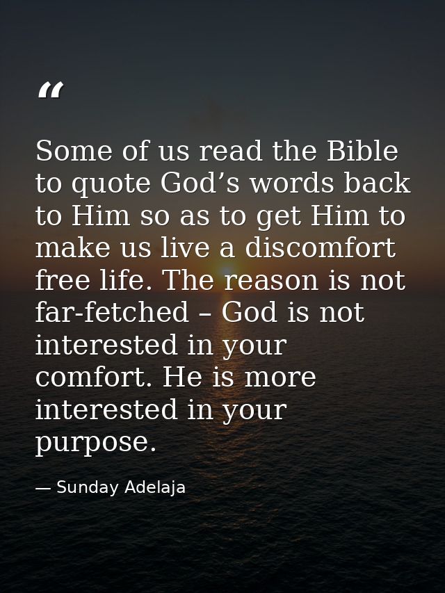 Some of us read the Bible to quote God’s words back to Him so as to get Him to make us live a discomfort free life. The  — Sunday Adelaja