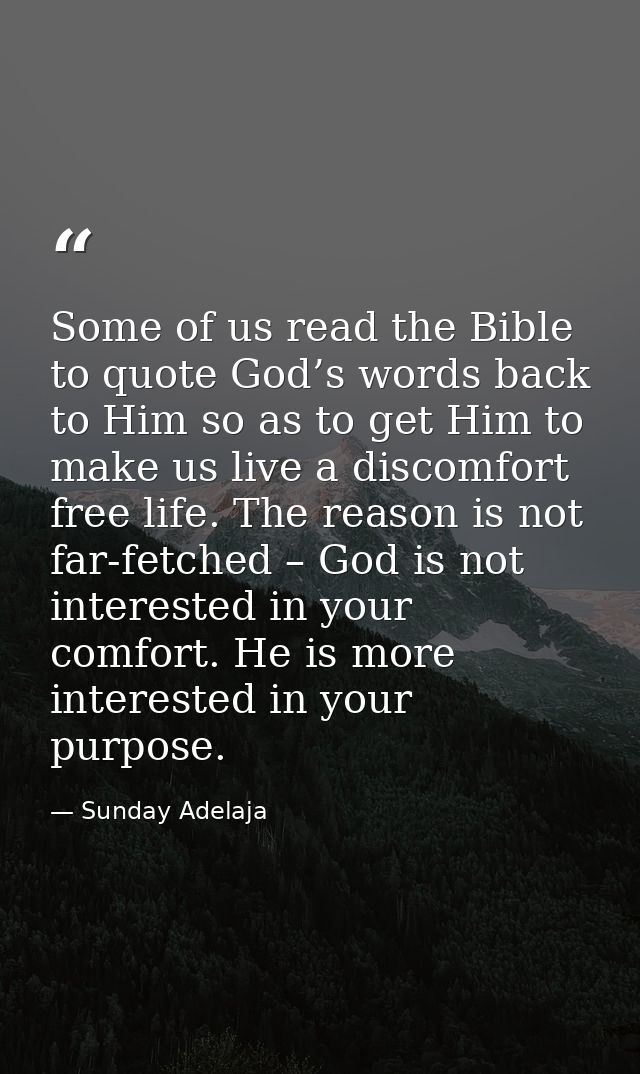 Some of us read the Bible to quote God’s words back to Him so as to get Him to make us live a discomfort free life. The  — Sunday Adelaja