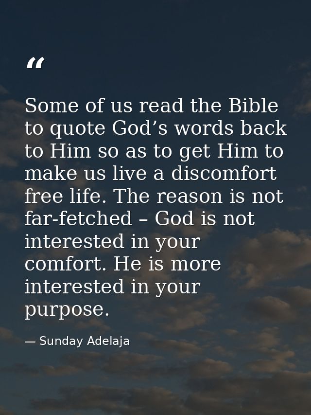 Some of us read the Bible to quote God’s words back to Him so as to get Him to make us live a discomfort free life. The  — Sunday Adelaja