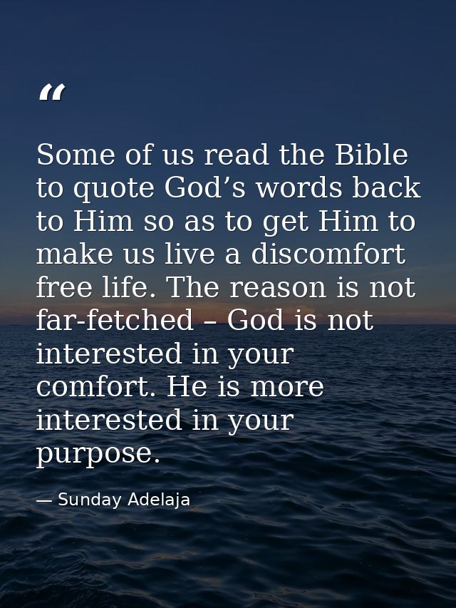 Some of us read the Bible to quote God’s words back to Him so as to get Him to make us live a discomfort free life. The  — Sunday Adelaja