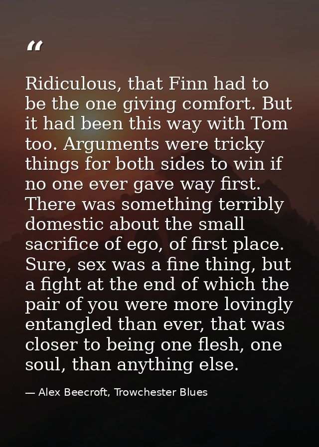 Ridiculous, that Finn had to be the one giving comfort. But it had been this way with Tom too. Arguments were tricky thi — Alex Beecroft, Trowchester Blues
