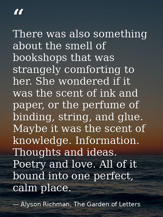 There was also something about the smell of bookshops that was strangely comforting to her. She wondered if it was the s — Alyson Richman, The Garden of Letters