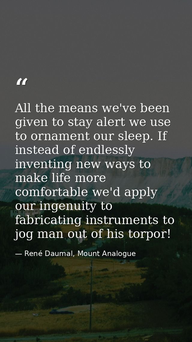 All the means we've been given to stay alert we use to ornament our sleep. If instead of endlessly inventing new ways to — René Daumal, Mount Analogue