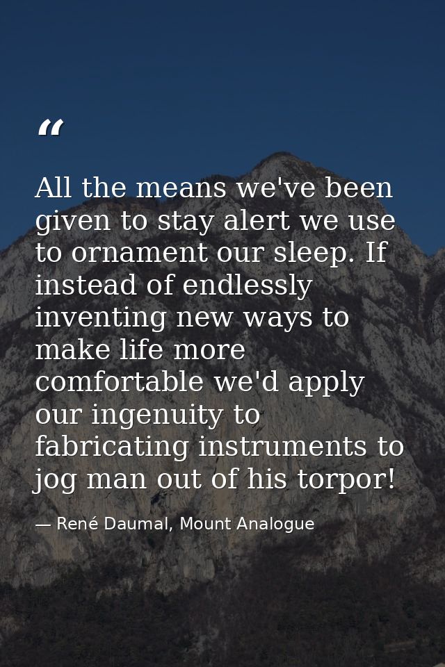 All the means we've been given to stay alert we use to ornament our sleep. If instead of endlessly inventing new ways to — René Daumal, Mount Analogue