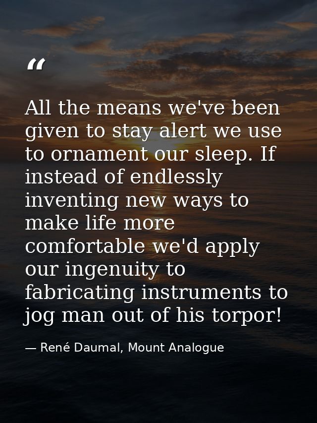 All the means we've been given to stay alert we use to ornament our sleep. If instead of endlessly inventing new ways to — René Daumal, Mount Analogue